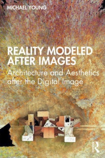 Reality Modeled After Images : Architecture and Aesthetics after the Digital Image, Hardback Book