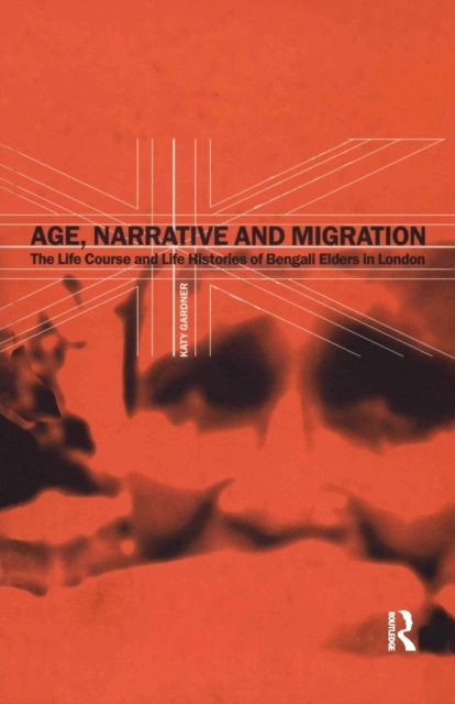 Age, Narrative and Migration : The Life Course and Life Histories of Bengali Elders in London, Paperback / softback Book