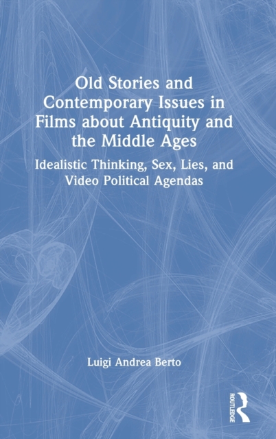Old Stories and Contemporary Issues in Films about Antiquity and the Middle Ages : Idealistic Thinking, Sex, Lies, and Video Political Agendas, Hardback Book