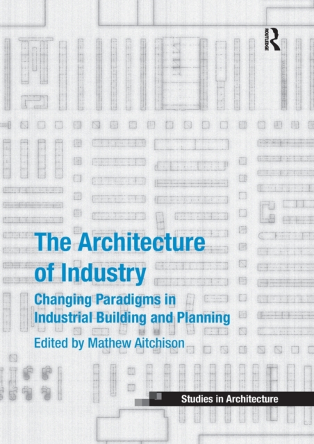 The Architecture of Industry : Changing Paradigms in Industrial Building and Planning, Paperback / softback Book