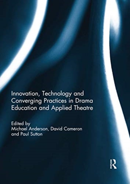 Innovation, Technology and Converging Practices in Drama Education and Applied Theatre, Paperback / softback Book