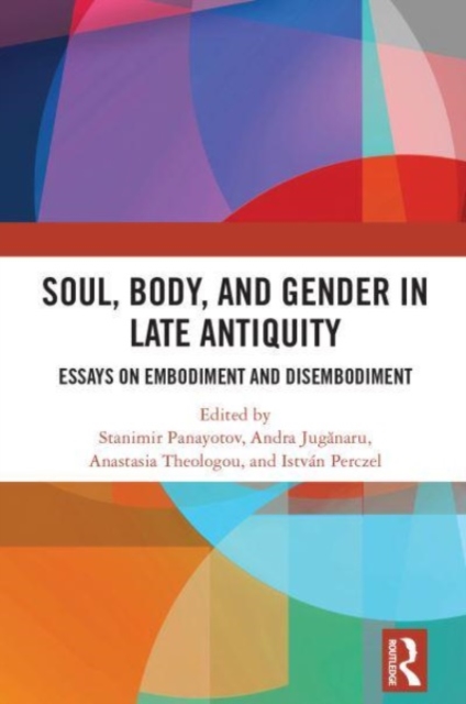Soul, Body, and Gender in Late Antiquity : Essays on Embodiment and Disembodiment, Hardback Book