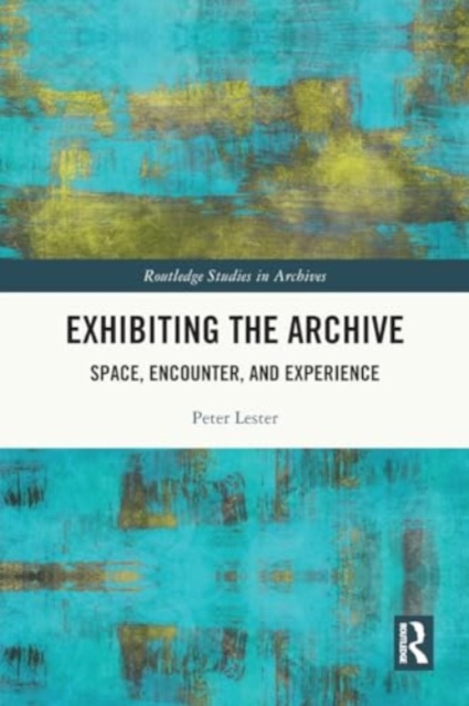 Exhibiting the Archive : Space, Encounter, and Experience, Paperback / softback Book