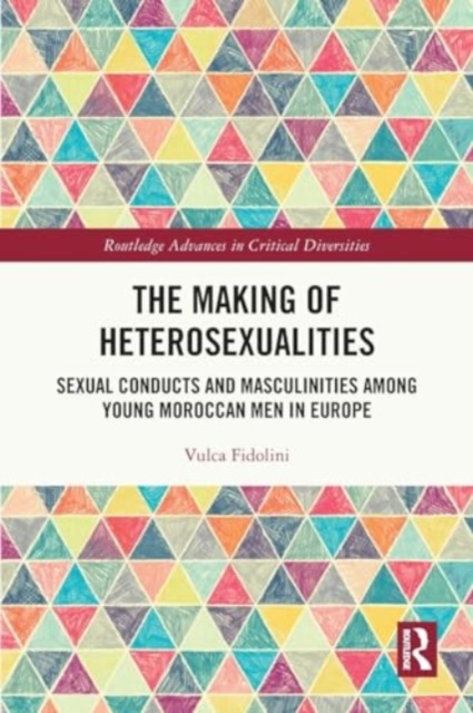 The Making of Heterosexualities : Sexual Conducts and Masculinities among Young Moroccan Men in Europe, Paperback / softback Book