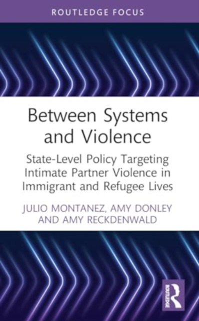 Between Systems and Violence : State-Level Policy Targeting Intimate Partner Violence in Immigrant and Refugee Lives, Paperback / softback Book
