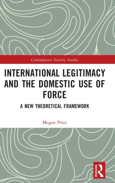 International Legitimacy and the Domestic Use of Force : A New Theoretical Framework, Hardback Book
