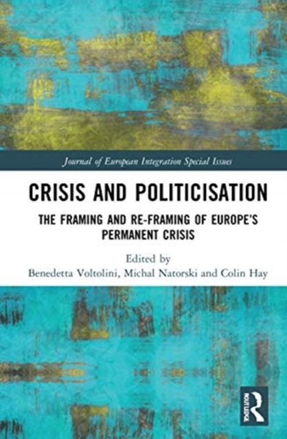 Crisis and Politicisation : The Framing and Re-framing of Europe’s Permanent Crisis, Hardback Book