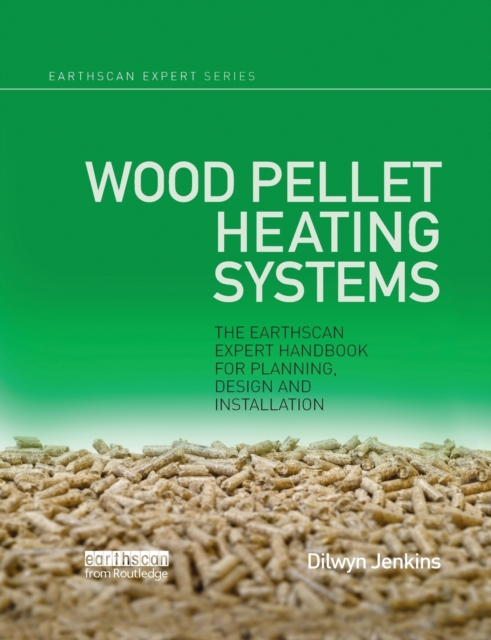Wood Pellet Heating Systems : The Earthscan Expert Handbook on Planning, Design and Installation, Paperback / softback Book