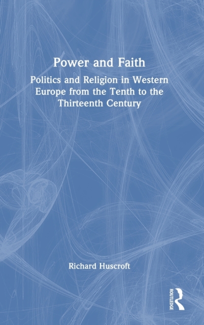 Power and Faith : Politics and Religion in Western Europe from the Tenth to the Thirteenth Century, Hardback Book