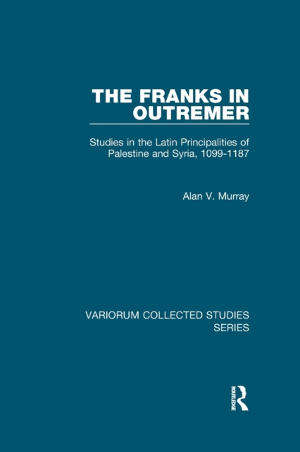 The Franks in Outremer : Studies in the Latin Principalities of Palestine and Syria, 1099-1187, Paperback / softback Book