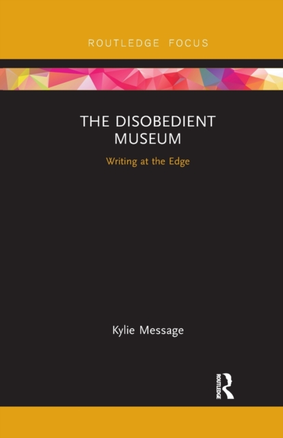 The Disobedient Museum : Writing at the Edge, Paperback / softback Book