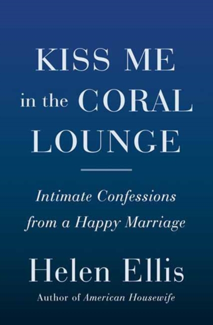 Kiss Me in the Coral Lounge : Intimate Confessions from a Happy Marriage, Hardback Book
