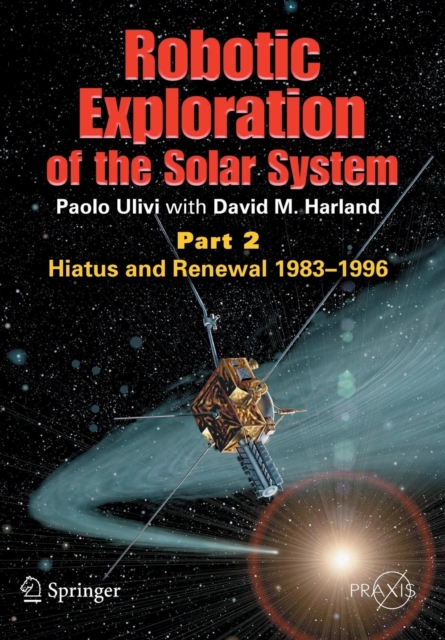 Robotic Exploration of the Solar System : Part 2: Hiatus and Renewal, 1983-1996, Paperback / softback Book