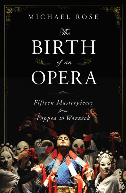 The Birth of an Opera : Fifteen Masterpieces from Poppea to Wozzeck, Hardback Book