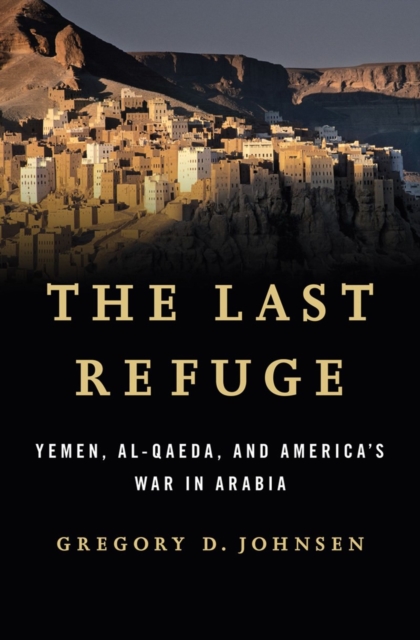 The Last Refuge : Yemen, Al-Qaeda, and America's War in Arabia, Hardback Book