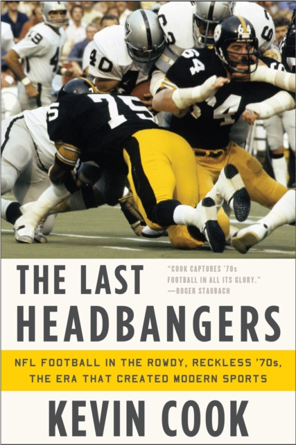 The Last Headbangers : NFL Football in the Rowdy, Reckless '70s: the Era that Created Modern Sports, EPUB eBook