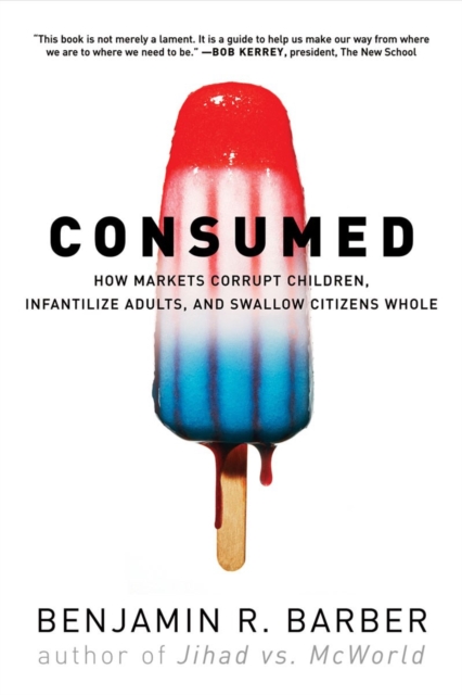 Consumed : How Markets Corrupt Children, Infantilize Adults, and Swallow Citizens Whole, Paperback / softback Book
