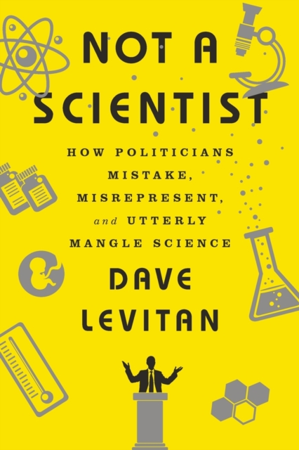 Not a Scientist : How Politicians Mistake, Misrepresent, and Utterly Mangle Science, Paperback / softback Book