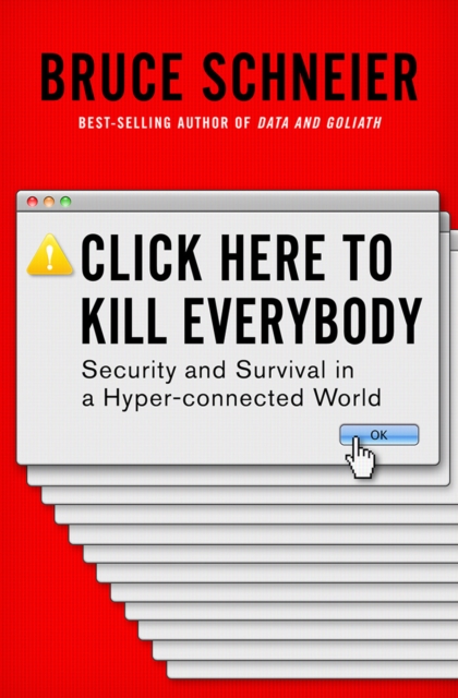 Click Here to Kill Everybody : Security and Survival in a Hyper-connected World, Hardback Book