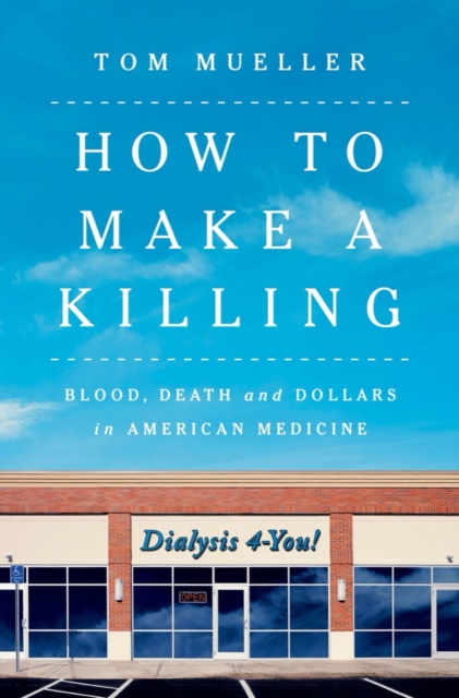 How to Make a Killing : Blood, Death and Dollars in American Medicine, EPUB eBook