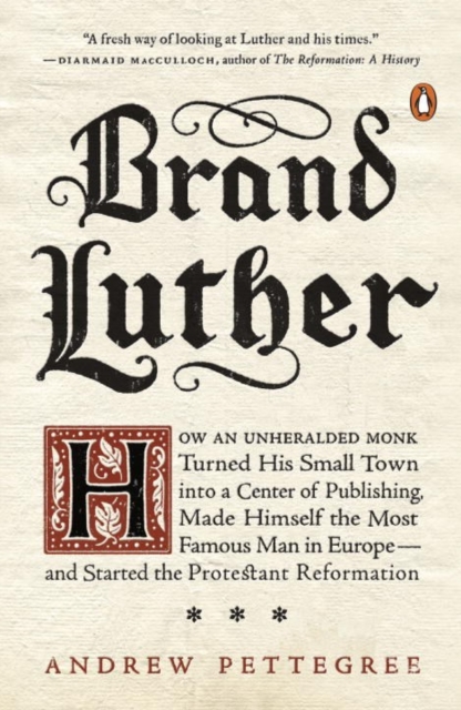 Brand Luther : How an Unheralded Monk Turned His Small Town into a Center of Publishing, Made Himself the Most Famous Man in Europe..., Paperback / softback Book