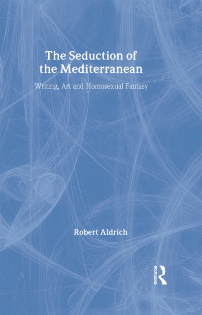 The Seduction of the Mediterranean : Writing, Art and Homosexual Fantasy, Hardback Book