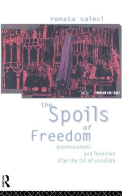 The Spoils of Freedom : Psychoanalysis, Feminism and Ideology after the Fall of Socialism, Hardback Book