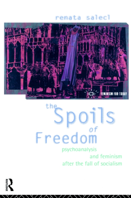The Spoils of Freedom : Psychoanalysis, Feminism and Ideology after the Fall of Socialism, Paperback / softback Book