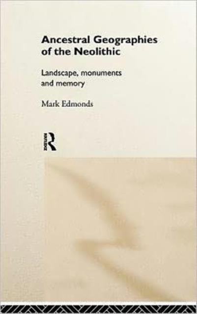 Ancestral Geographies of the Neolithic : Landscapes, Monuments and Memory, Hardback Book