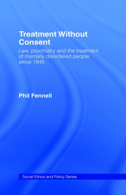 Treatment Without Consent : Law, Psychiatry and the Treatment of Mentally Disordered People Since 1845, Hardback Book