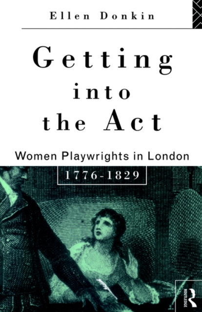 Getting Into the Act : Women Playwrights in London 1776-1829, Paperback / softback Book
