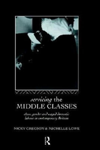 Servicing the Middle Classes : Class, Gender and Waged Domestic Work in Contemporary Britain, Hardback Book