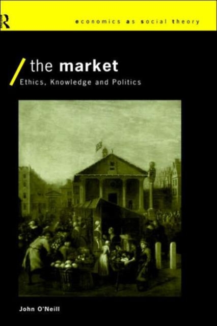 The Market : Ethics, Knowledge and Politics, Hardback Book