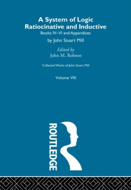 Collected Works of John Stuart Mill : VIII. System of Logic: Ratiocinative and Inductive Vol B, Hardback Book