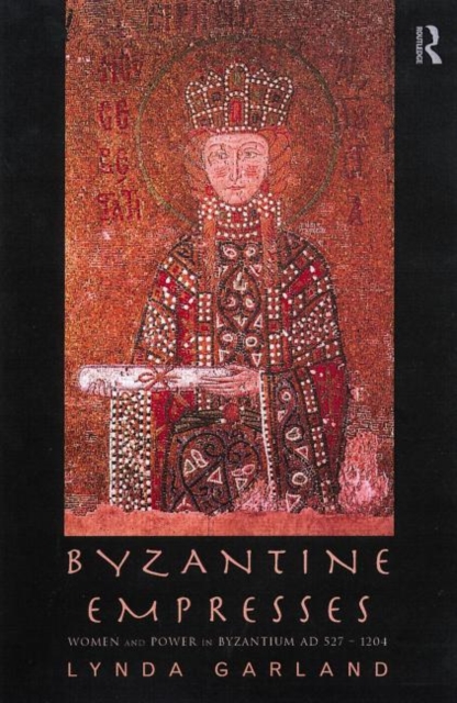 Byzantine Empresses : Women and Power in Byzantium AD 527-1204, Hardback Book