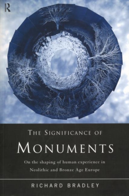 The Significance of Monuments : On the Shaping of Human Experience in Neolithic and Bronze Age Europe, Paperback / softback Book