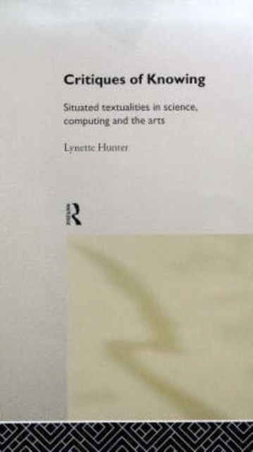 Critiques of Knowing : Situated Textualities in Science, Computing and the Arts, Hardback Book