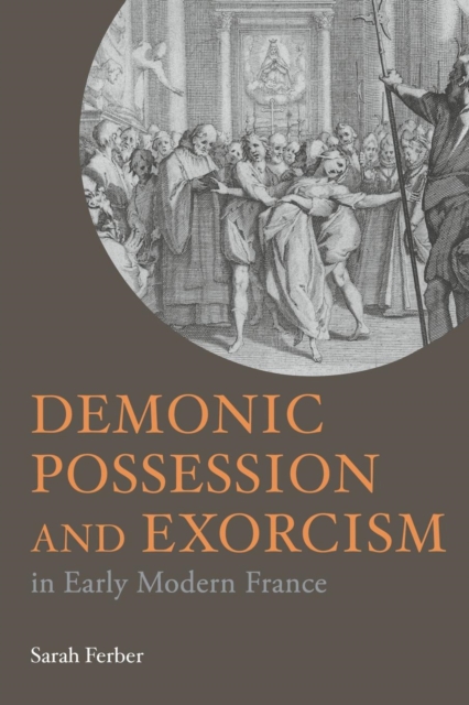 Demonic Possession and Exorcism : In Early Modern France, Paperback / softback Book