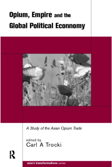 Opium, Empire and the Global Political Economy : A Study of the Asian Opium Trade 1750-1950, Paperback / softback Book
