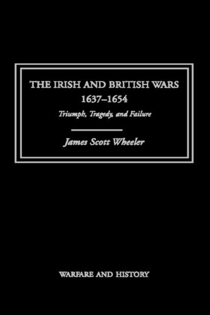The Irish and British Wars, 1637-1654 : Triumph, Tragedy, and Failure, Hardback Book