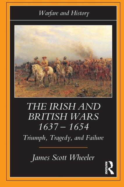 The Irish and British Wars, 1637-1654 : Triumph, Tragedy, and Failure, Paperback / softback Book