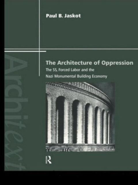 The Architecture of Oppression : The SS, Forced Labor and the Nazi Monumental Building Economy, Paperback / softback Book