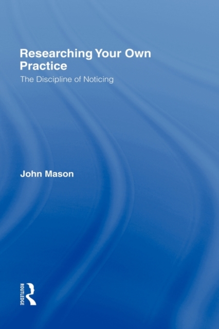Researching Your Own Practice : The Discipline of Noticing, Hardback Book