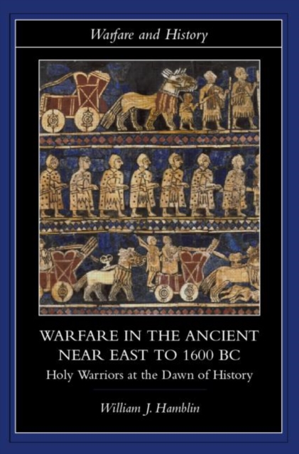 Warfare in the Ancient Near East to 1600 BC : Holy Warriors at the Dawn of History, Paperback / softback Book