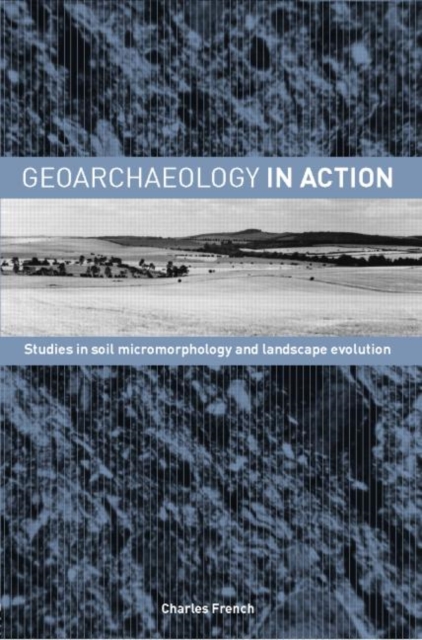 Geoarchaeology in Action : Studies in Soil Micromorphology and Landscape Evolution, Paperback / softback Book