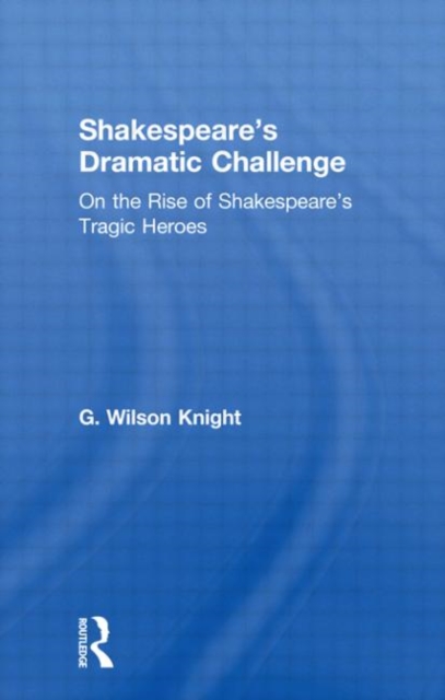 Shakespeare's Dramatic Challenge : On the Rise of Shakespeare's Tragic Heroes, Hardback Book