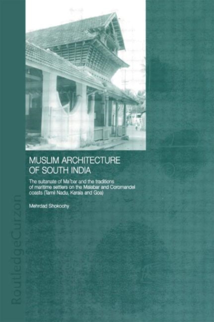 Muslim Architecture of South India : The Sultanate of Ma'bar and the Traditions of Maritime Settlers on the Malabar and Coromandel Coasts (Tamil Nadu, Kerala and Goa), Hardback Book