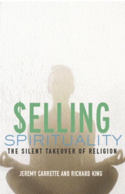 Selling Spirituality : The Silent Takeover of Religion, Hardback Book