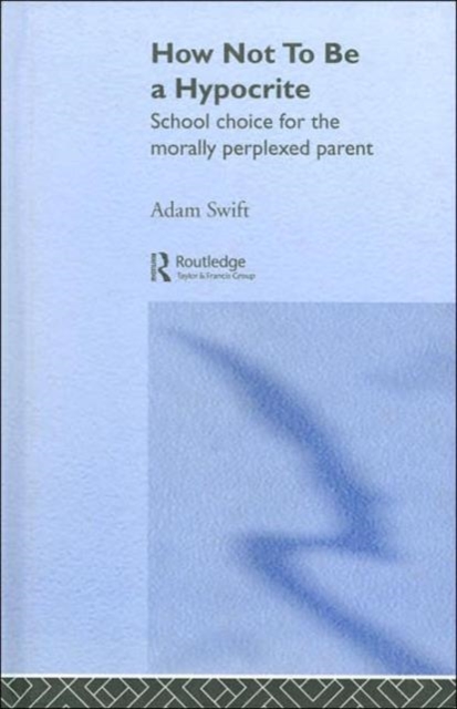 How Not to be a Hypocrite : School Choice for the Morally Perplexed Parent, Hardback Book
