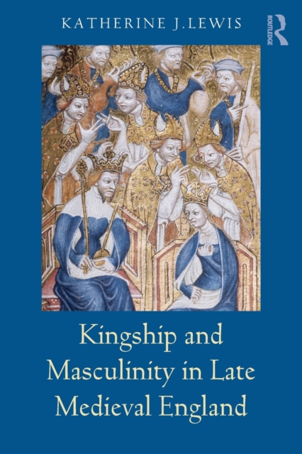 Kingship and Masculinity in Late Medieval England, Paperback / softback Book
